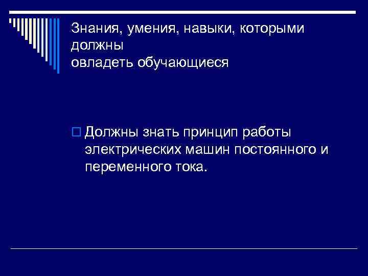 Знания, умения, навыки, которыми должны овладеть обучающиеся o Должны знать принцип работы электрических машин