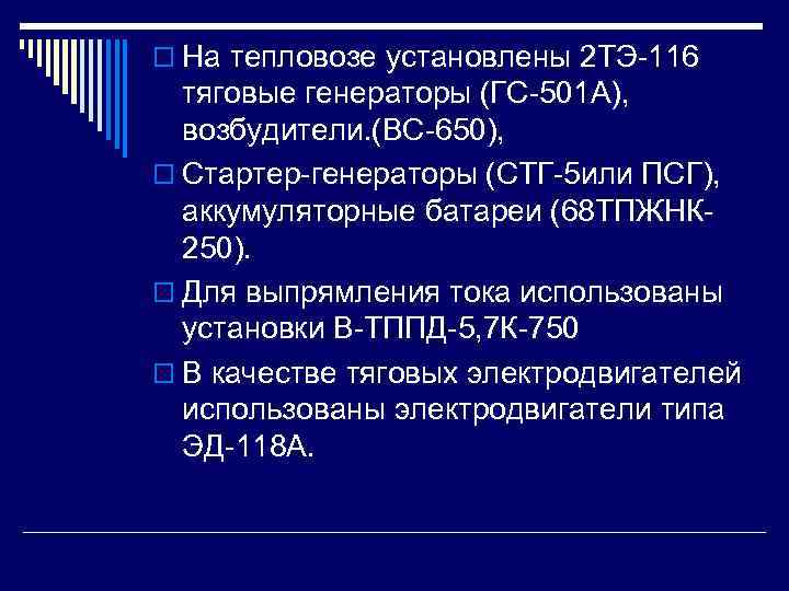 o На тепловозе установлены 2 ТЭ-116 тяговые генераторы (ГС-501 А), возбудители. (ВС-650), o Стартер-генераторы