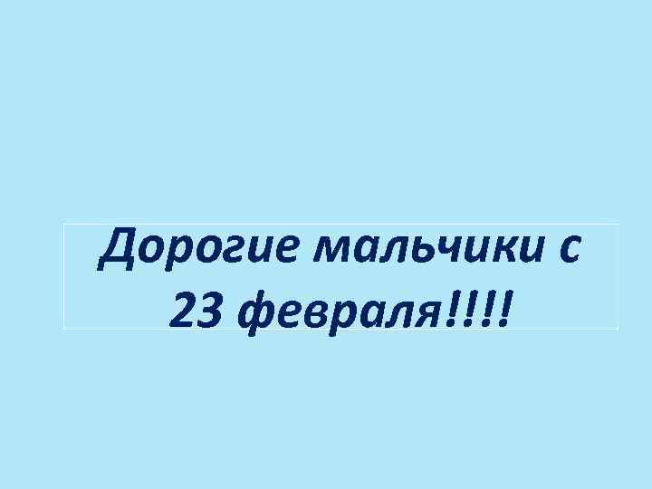 Дорогие мальчики с 23 февраля!!!! 