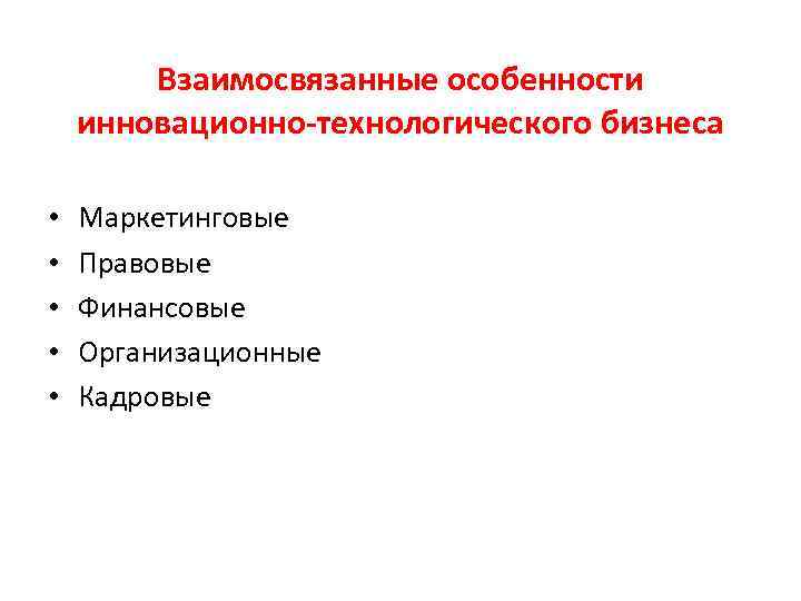 Взаимосвязанные особенности инновационно-технологического бизнеса • • • Маркетинговые Правовые Финансовые Организационные Кадровые 