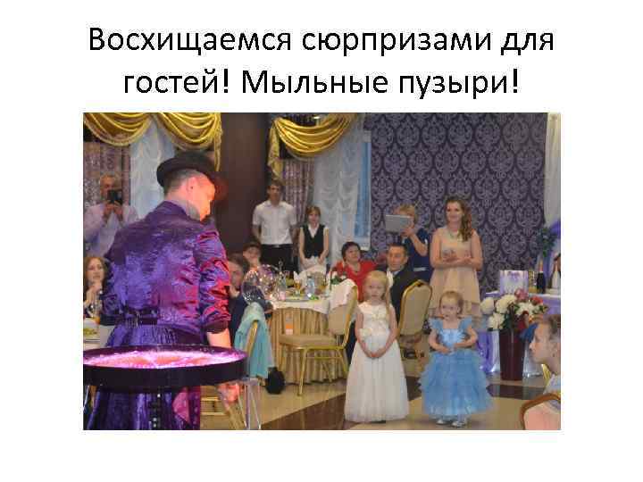 Восхищаемся сюрпризами для гостей! Мыльные пузыри! 