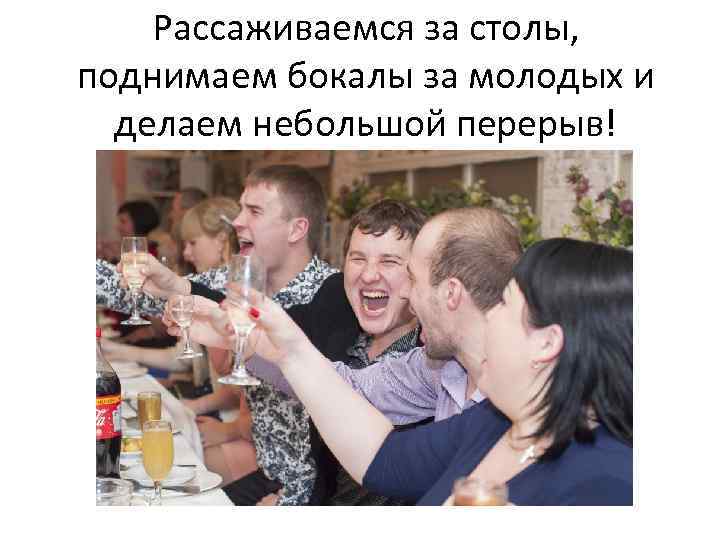 Рассаживаемся за столы, поднимаем бокалы за молодых и делаем небольшой перерыв! 