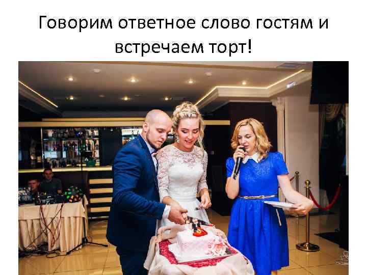 Говорим ответное слово гостям и встречаем торт! 