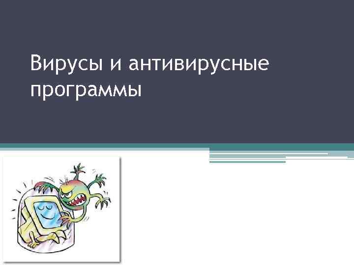 Вирусы и антивирусные программы 