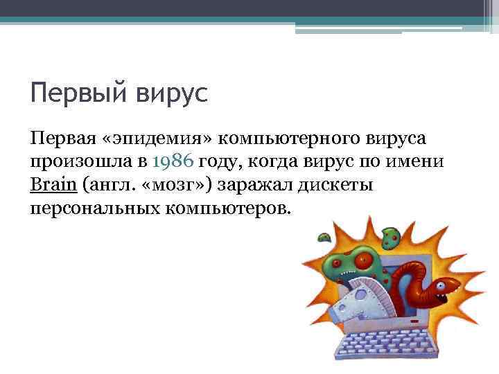 Первый вирус Первая «эпидемия» компьютерного вируса произошла в 1986 году, когда вирус по имени