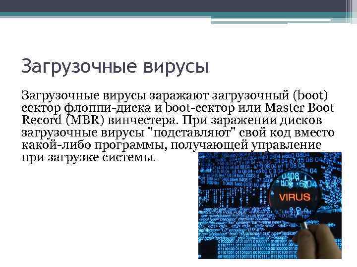 Загрузочные вирусы заражают загрузочный (boot) сектор флоппи-диска и boot-сектор или Master Boot Record (MBR)