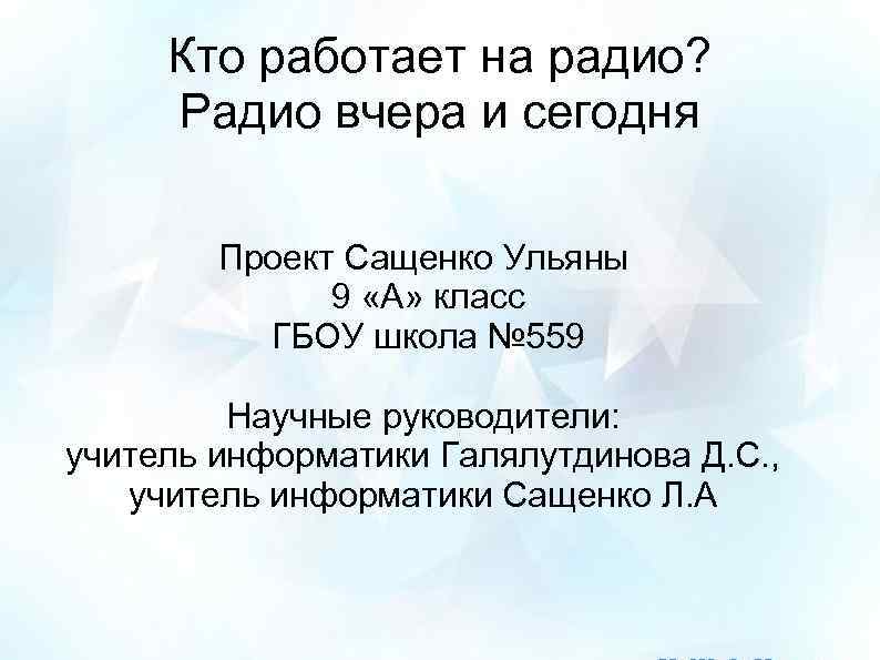 Кто работает на радио? Радио вчера и сегодня Проект Сащенко Ульяны 9 «А» класс