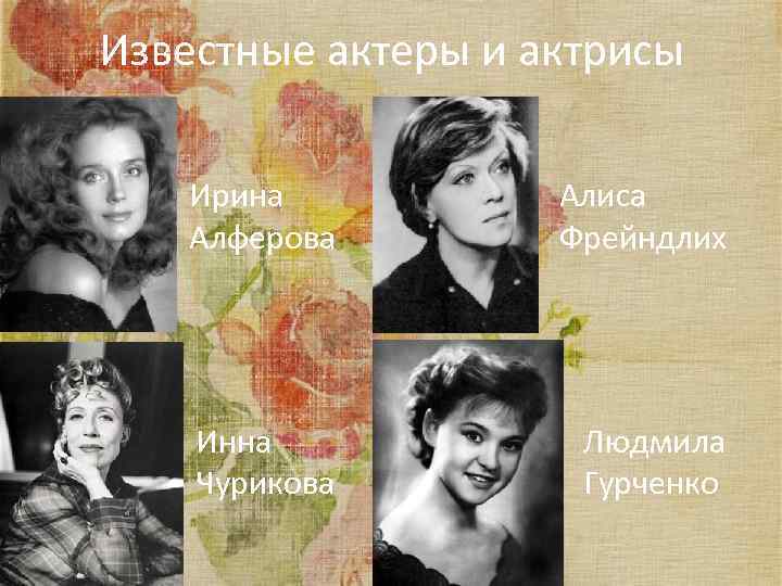 Известные актеры и актрисы Ирина Алферова Алиса Фрейндлих Инна Чурикова Людмила Гурченко 