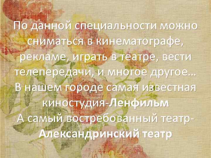 По данной специальности можно сниматься в кинематографе, рекламе, играть в театре, вести телепередачи, и