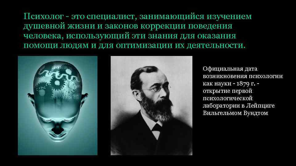 Психолог - это специалист, занимающийся изучением душевной жизни и законов коррекции поведения человека, использующий