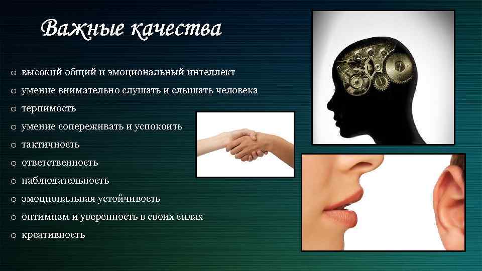 Важные качества o высокий общий и эмоциональный интеллект o умение внимательно слушать и слышать