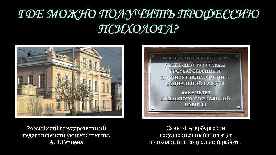 ГДЕ МОЖНО ПОЛУЧИТЬ ПРОФЕССИЮ ПСИХОЛОГА? Российский государственный педагогический университет им. А. И. Герцена Санкт-Петербургский