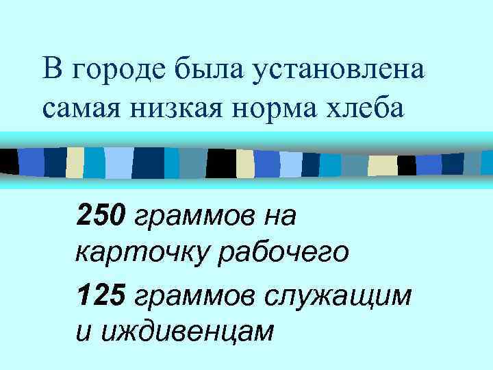 В городе была установлена самая низкая норма хлеба 250 граммов на карточку рабочего 125