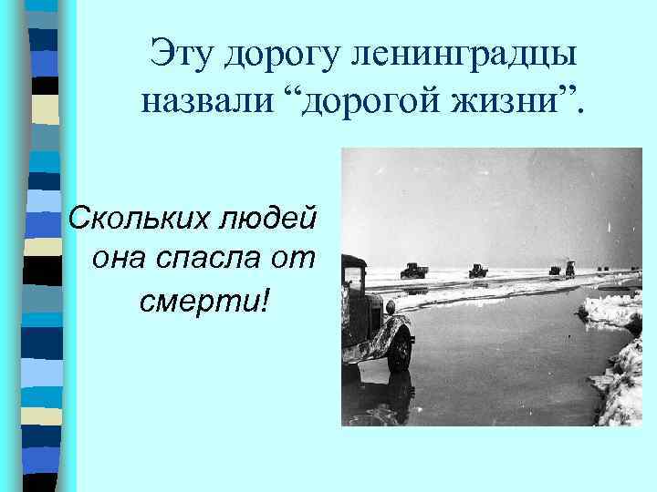 Эту дорогу ленинградцы назвали “дорогой жизни”. Скольких людей она спасла от смерти! 