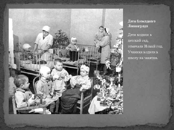 Дети блокадного Ленинграда Дети ходили в детский сад, отмечали Новый год. Ученики ходили в