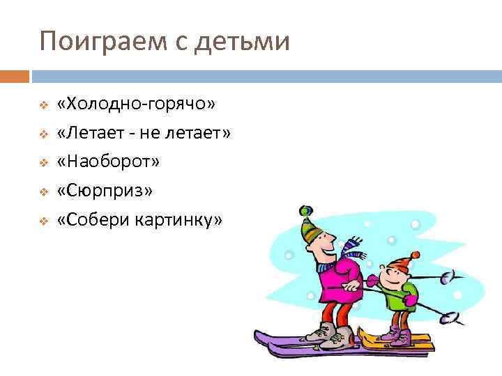 Поиграем с детьми v v v «Холодно-горячо» «Летает - не летает» «Наоборот» «Сюрприз» «Собери