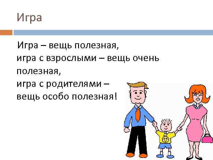 Игра – вещь полезная, игра с взрослыми – вещь очень полезная, игра с родителями