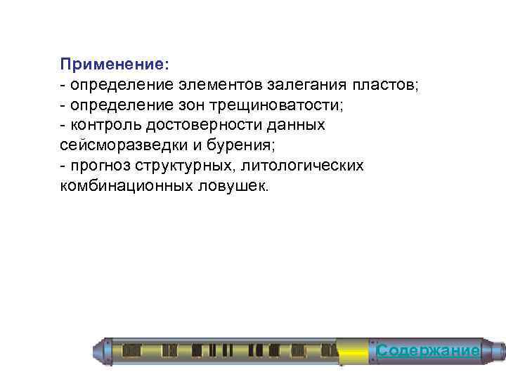 Применение: определение элементов залегания пластов; определение зон трещиноватости; контроль достоверности данных сейсморазведки и бурения;