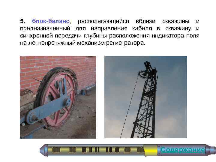 5. блок-баланс, располагающийся вблизи скважины и предназначенный для направления кабеля в скважину и синхронной