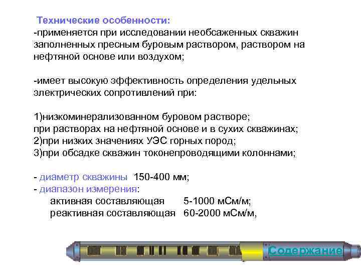  Технические особенности: применяется при исследовании необсаженных скважин заполненных пресным буровым раствором, раствором на