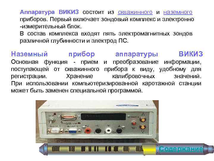 Аппаратура ВИКИЗ состоит из скважинного и наземного приборов. Первый включает зондовый комплекс и электронно