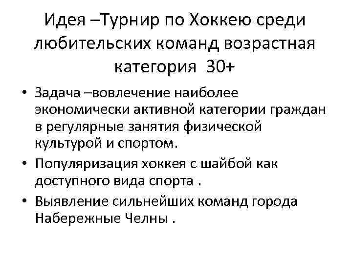 Идея –Турнир по Хоккею среди любительских команд возрастная категория 30+ • Задача –вовлечение наиболее