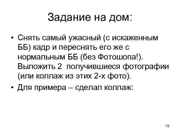 Задание на дом: • Снять самый ужасный (с искаженным ББ) кадр и переснять его