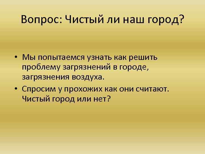 Вопрос: Чистый ли наш город? • Мы попытаемся узнать как решить проблему загрязнений в