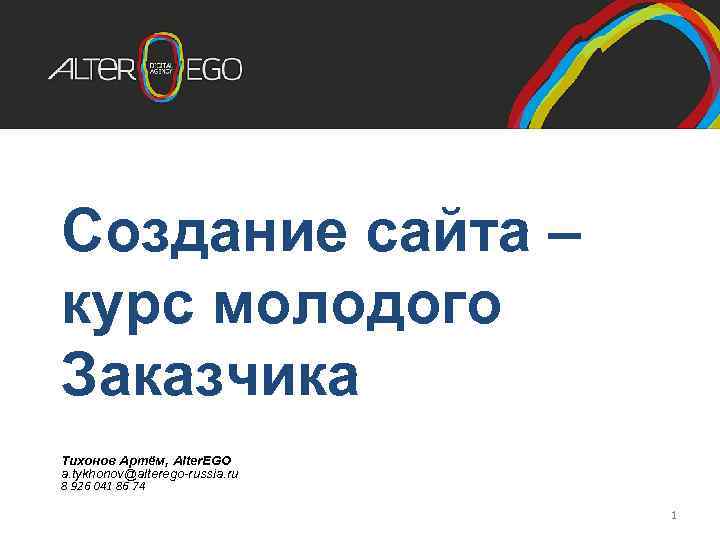 Создание сайта – курс молодого Заказчика Тихонов Артём, Alter. EGO a. tykhonov@alterego-russia. ru 8