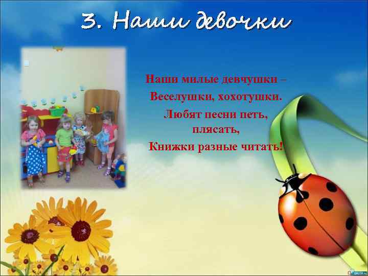 3. Наши девочки Наши милые девчушки – Веселушки, хохотушки. Любят песни петь, плясать, Книжки