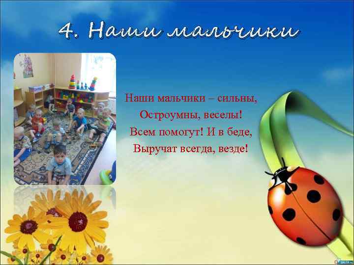 4. Наши мальчики – сильны, Остроумны, веселы! Всем помогут! И в беде, Выручат всегда,