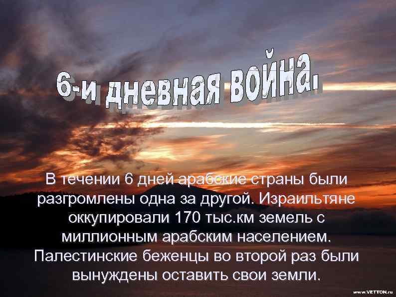 В течении 6 дней арабские страны были разгромлены одна за другой. Израильтяне оккупировали 170