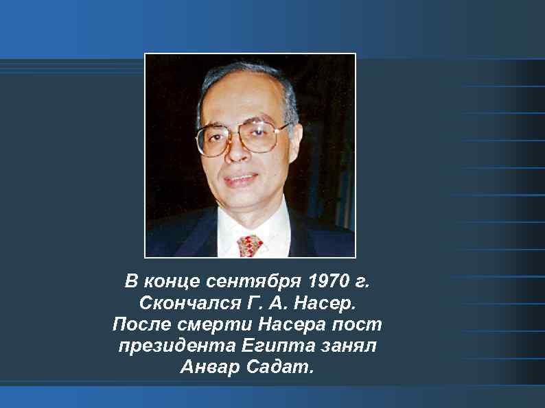 В конце сентября 1970 г. Скончался Г. А. Насер. После смерти Насера пост президента