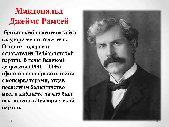 Макдональд Джеймс Рамсей британский политический и государственный деятель. Один из лидеров и основателей Лейбористской