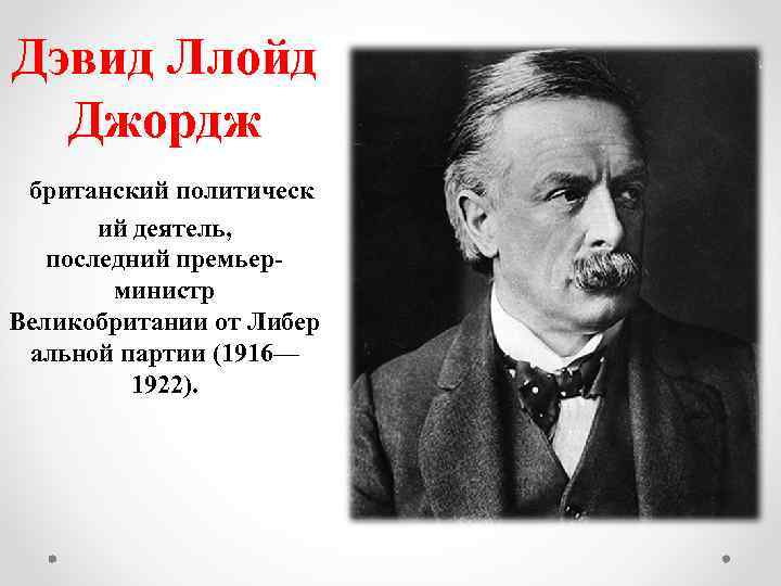Дэвид Ллойд Джордж британский политическ ий деятель, последний премьерминистр Великобритании от Либер альной партии