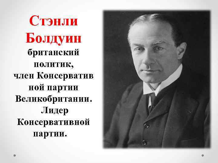 Стэнли Болдуин британский политик, член Консерватив ной партии Великобритании. Лидер Консервативной партии. 