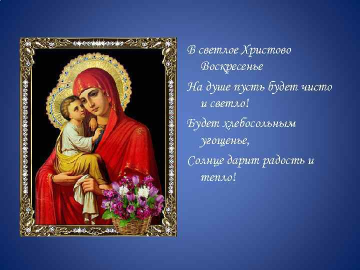 В светлое Христово Воскресенье На душе пусть будет чисто и светло! Будет хлебосольным угощенье,