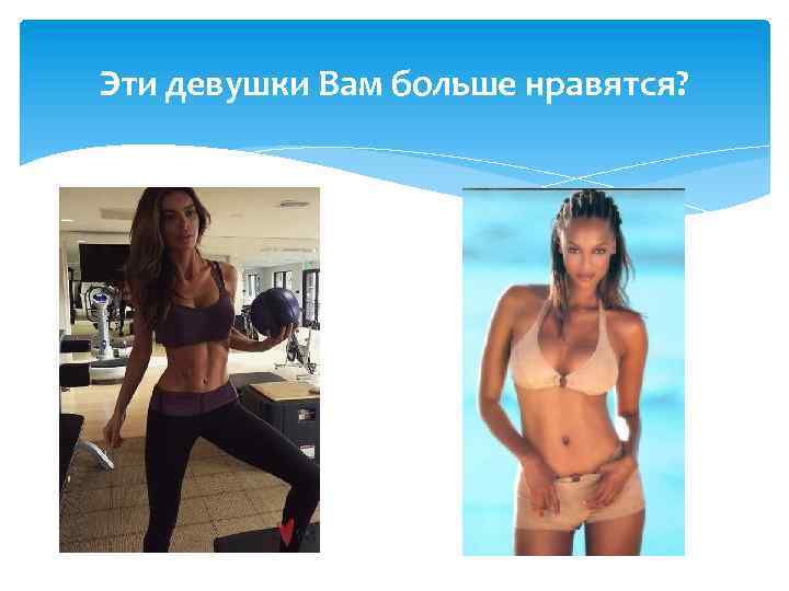 Эти девушки Вам больше нравятся? 
