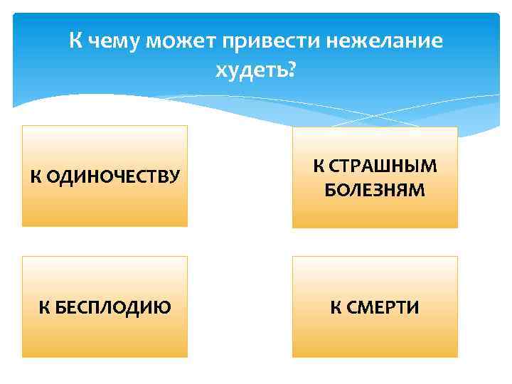 К чему может привести нежелание худеть? К ОДИНОЧЕСТВУ К СТРАШНЫМ БОЛЕЗНЯМ К БЕСПЛОДИЮ К