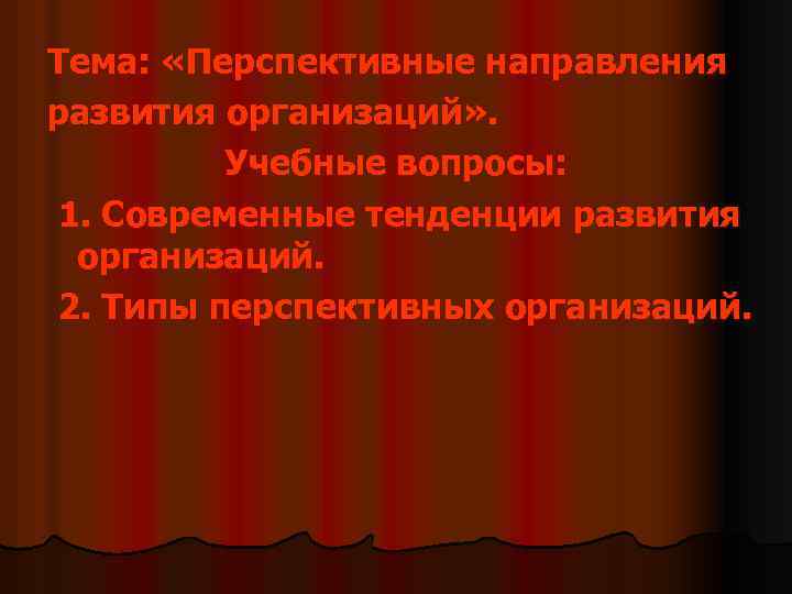 Тема: «Перспективные направления развития организаций» . Учебные вопросы: 1. Современные тенденции развития организаций. 2.