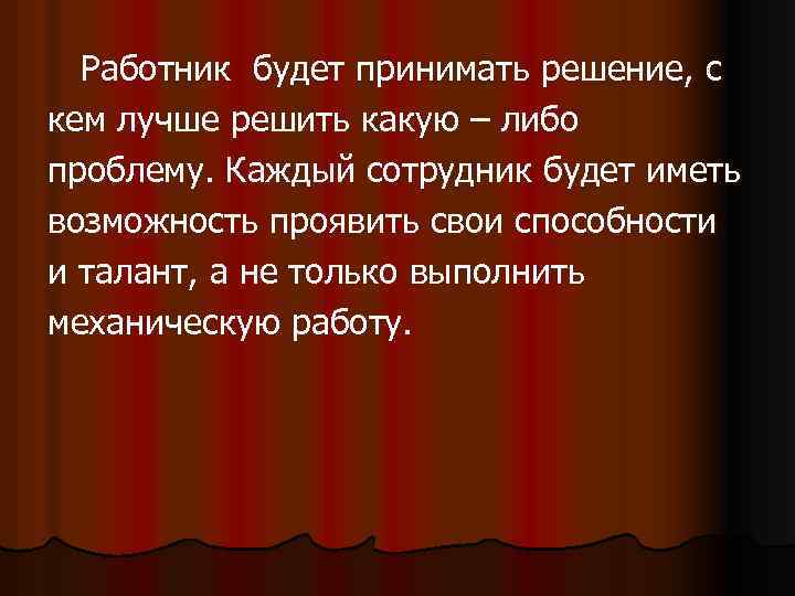 Работник будет принимать решение, с кем лучше решить какую – либо проблему. Каждый сотрудник