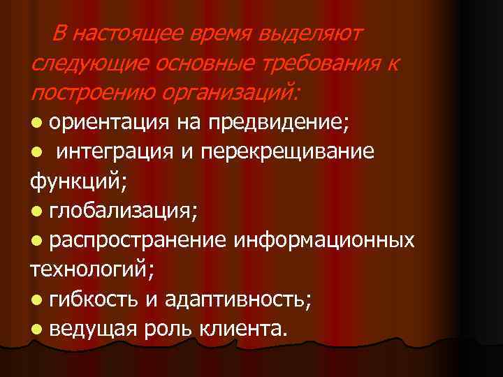 В настоящее время выделяют следующие основные требования к построению организаций: l ориентация на предвидение;