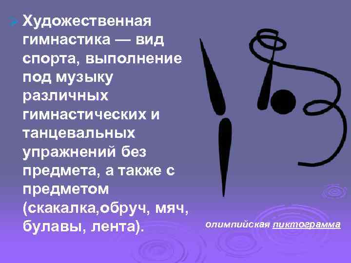 Ø Художественная гимнастика — вид спорта, выполнение под музыку различных гимнастических и танцевальных упражнений