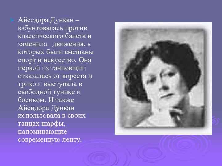 Ø Айседора Дункан – взбунтовалась против классического балета и заменила движения, в которых были