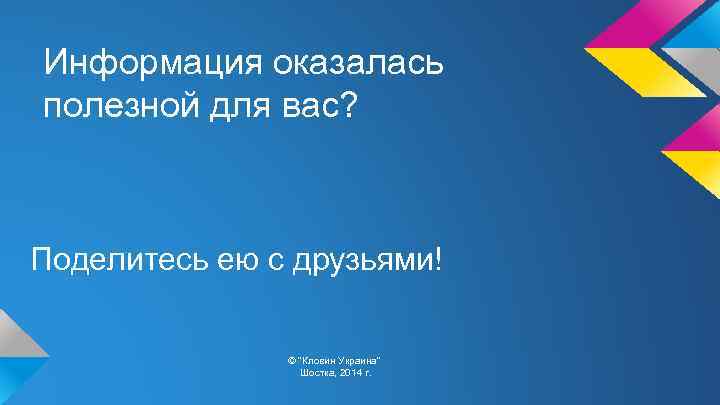 Информация оказалась полезной для вас? Поделитесь ею с друзьями! © "Кловин Украина" Шостка, 2014