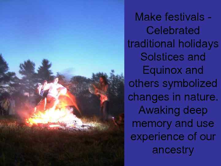 Make festivals Celebrated traditional holidays Solstices and Equinox and others symbolized changes in nature.