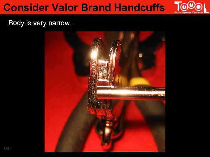 Consider Valor Brand Handcuffs Body is very narrow. . . Dev 