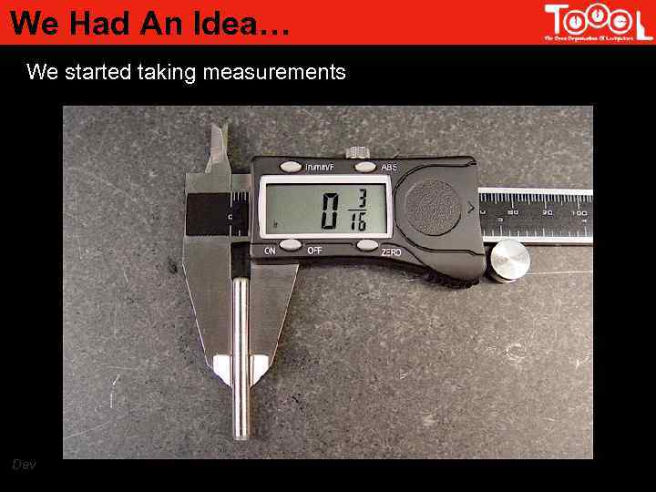 We Had An Idea… We started taking measurements Dev 