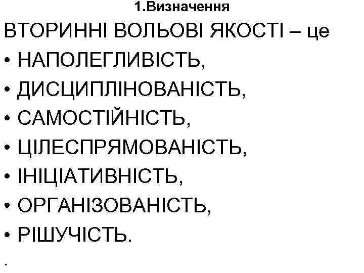 1. Визначення ВТОРИННІ ВОЛЬОВІ ЯКОСТІ – це • НАПОЛЕГЛИВІСТЬ, • ДИСЦИПЛІНОВАНІСТЬ, • САМОСТІЙНІСТЬ, •