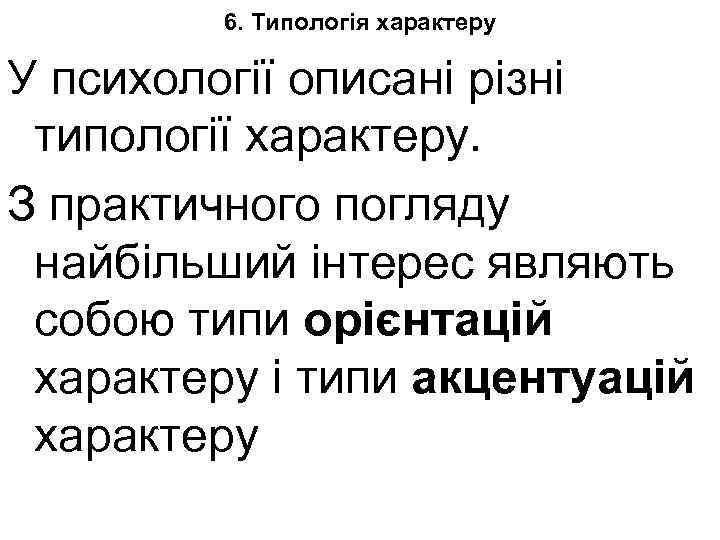 6. Типологія характеру У психології описані різні типології характеру. З практичного погляду найбільший інтерес